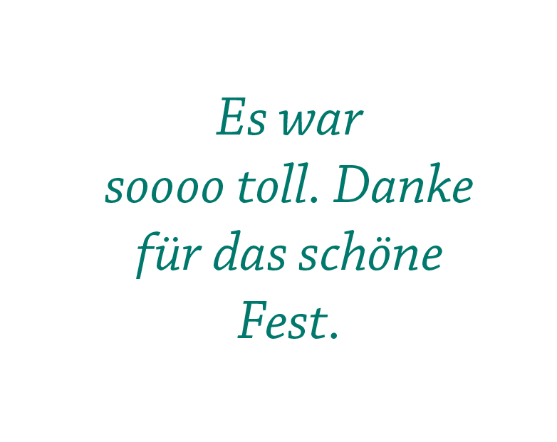 Zitat: Es war  soooo toll. Danke für das schöne Fest.