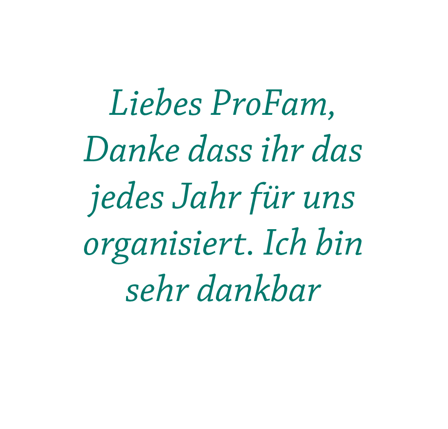 Liebes ProFam, Danke dass ihr das jedes Jahr für uns organisiert. Ich bin sehr dankbar