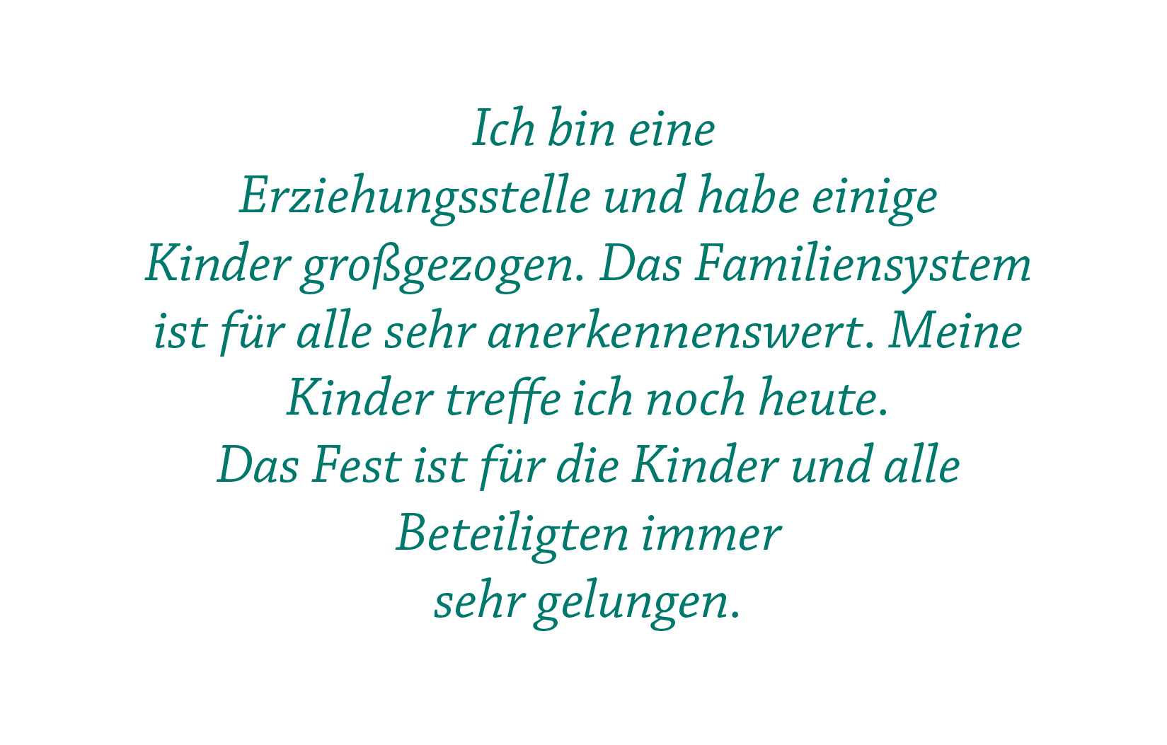  Ich bin eine  Erziehungsstelle und habe einige  Kinder großgezogen. Das Familiensystem ist für alle sehr anerkennenswert. Meine Kinder treffe ich noch heute.  Das Fest ist für die Kinder und alle Beteiligten immer sehr gelungen.