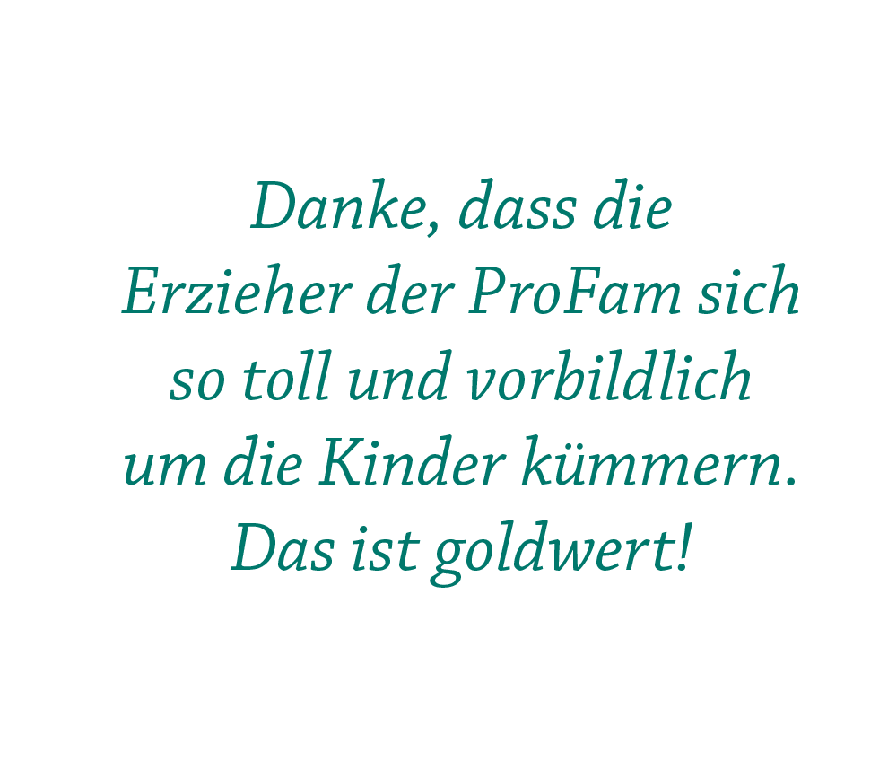 Danke, dass die  Erzieher der ProFam sich so toll und vorbildlich um die Kinder kümmern. Das ist goldwert!